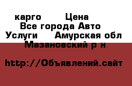 карго 977 › Цена ­ 15 - Все города Авто » Услуги   . Амурская обл.,Мазановский р-н